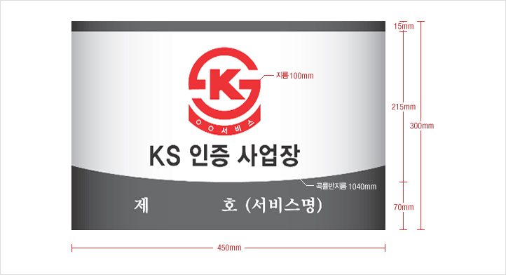 KS인증 사업장 현판 샘플 사진:가로 450mm, 세로 300mm(상단 바 15mm, 인증마크 및 공장명 215mm, 인증번호 및 서비스명 70mm, 인증마크 지름 100mm, 하단 곡률반지름 1040mm)